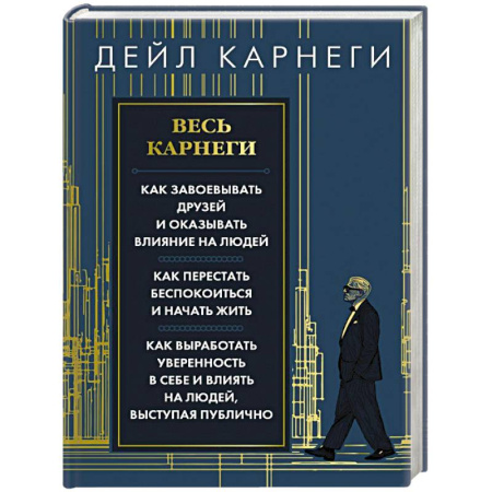 Общественные и гуманитарные науки, книга Весь Карнеги. Как завоевать друзей и оказывать влияние на людей. Как перестать беспокоится и начать жить. Как выработать уверенность в себе и влиять на людей, выступая публично