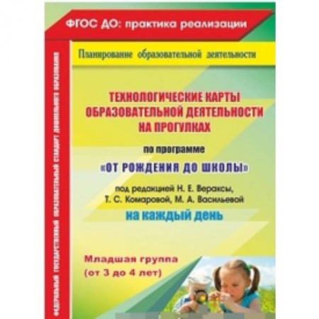 Учителям, педагогам, воспитателям, книга Технологические карты образовательной деятельности на прогулках на каждый день. По программе 'От рождения до школы' под редакцией Н.Е. Вераксы, Т.С. Комаровой, М.А. Васильевой. Младшая группа (от 3 до 4 лет)