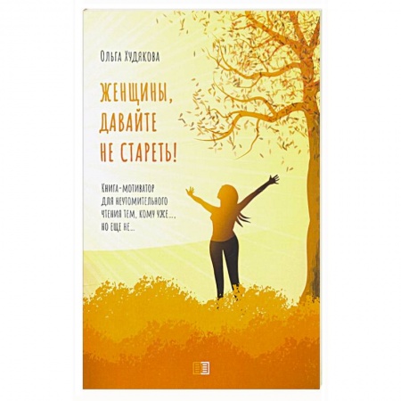 Диагностика. Методы и виды, книга Женщины, давайте не стареть! Книга-мотиватор для неутомительного чтения тем, кому уже…, но еще не…. Худякова О.