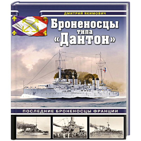 Военное дело. Оружие. Спецслужбы, книга Броненосцы типа «Дантон». Последние броненосцы Франции