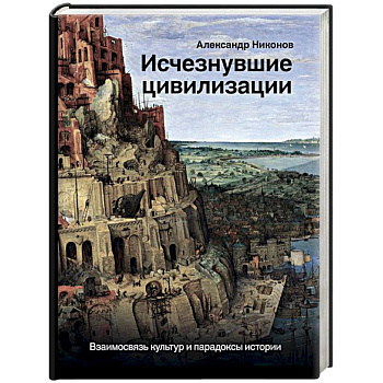Исчезнувшие цивилизации. Взаимосвязь культур и парадоксы истории Исчезнувшие цивилизации. Взаимосвязь культур и парадоксы истории