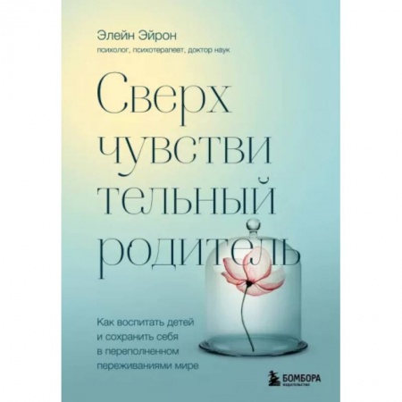 Общественные и гуманитарные науки, книга Сверхчувствительный родитель. Как воспитать детей и сохранить себя в переполненном переживаниями мире