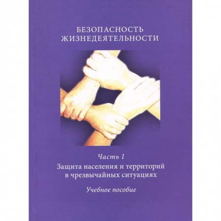 Книги, книга Безопасность жизнедеятельности. Часть 1. Защита населения и территорий в чрезвычайных ситуациях. Учебное пособие