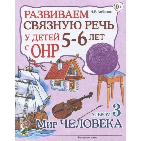Книги для дошкольников (4-6 лет), книга Развиваем связную речь у детей 5-6 лет с ОНР. Альбом 3. Мир человека