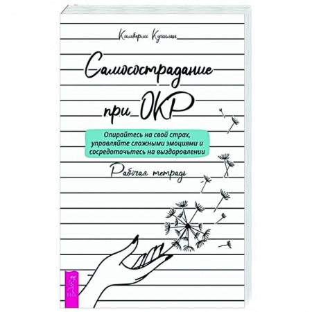 Общественные и гуманитарные науки, книга Самосострадание при ОКР: опирайтесь на свой страх, управляйте сложными эмоциями и сосредоточьтесь на выздоровлении. Рабочая тетрадь
