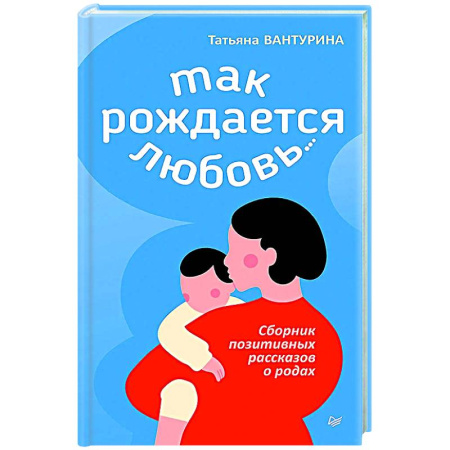 Книги для родителей, книга Так рождается любовь... Сборник позитивных рассказов о родах