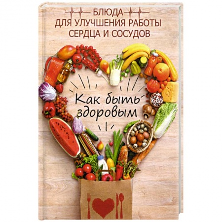Здоровое и раздельное питание, книга Как быть здоровым. Блюда для сердца и сосудов