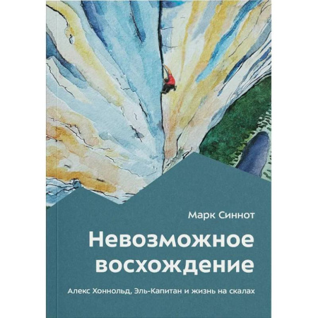 Публицистика, книга Невозможное восхождение. Алекс Хоннольд, эль-Капитан и жизнь на скалах