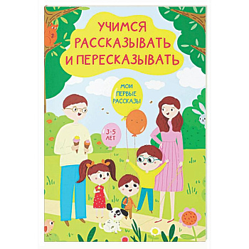 Учимся рассказывать и пересказывать. Мои первые рассказы. 3-5 лет