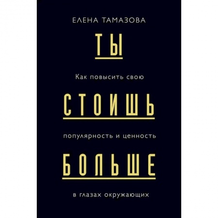 Деловая литература. Право. Психология, книга Ты стоишь больше. Как повысить свою популярность и ценность в глазах окружающих