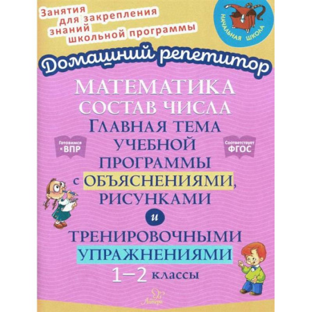 Школьникам и абитуриентам, книга Математика: Состав числа. Главная тема учебной программы с объяснениями, рисунками и тренировочными упражнениями. 1-2 класс