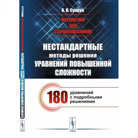 Высшая математика, книга Математика для старшеклассников: Нестандартные методы решения уравнений повышенной сложности. 180 уравнений с подробными решениями