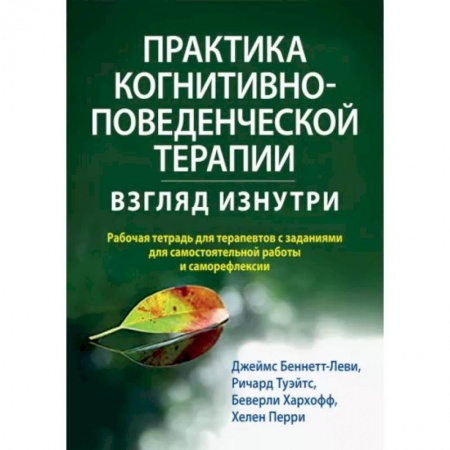 Общие работы по психотерапии, книга Практика когнитивно-поведенческой терапии. Взгляд изнутри. Рабочая тетрадь для терапевтов с заданиям