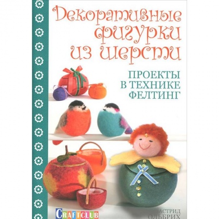 Книги, книга Декоративные фигурки из шерсти. Проекты в технике фелтинг