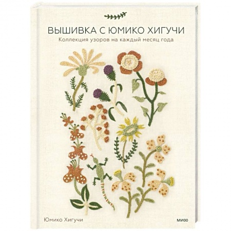 Рукоделие. Творчество, книга Вышивка с Юмико Хигучи. Коллекция узоров на каждый месяц года