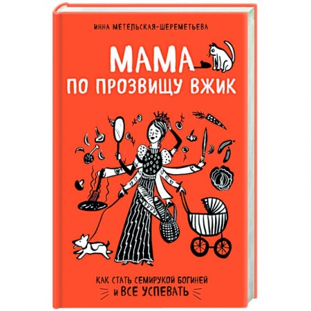 Общие вопросы по кулинарии, книга Мама по прозвищу Вжик. Как стать семирукой богиней и все успевать