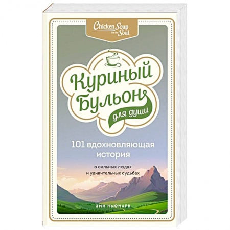 Классика, современная литература, книга Куриный бульон для души: 101 вдохновляющая история о сильных людях и удивительных судьбах