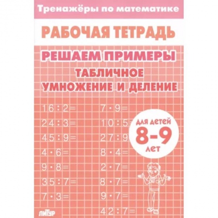 Школьникам и абитуриентам, книга Математика. Решаем примеры. Табличное умножение и деление. Тренажер. Для 8-9 лет