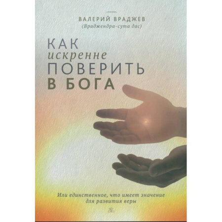 Христианство, книга Как искренне поверить в Бога, или Единственное, что имеет значение для развития веры