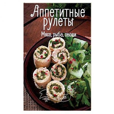 Книги, книга Аппетитные рулеты. Мясо, рыба, овощи
