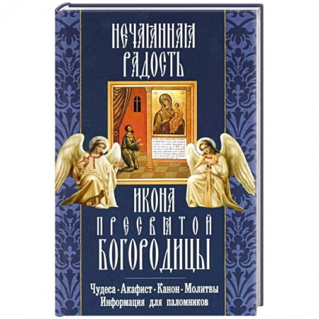 Книги, книга Нечаянная Радость икона Пресвятой Богородицы. Чудеса. Акафист. Канон. Молитвы