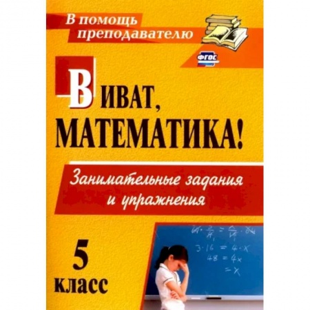 Школьникам и абитуриентам, книга Виват, математика! Занимательные задания и упражнения. 5 класс. ФГОС