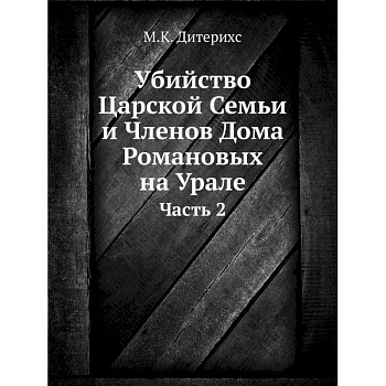Убийство Царской Семьи и Членов Дома Романовых на Урале. Ч.асть 2