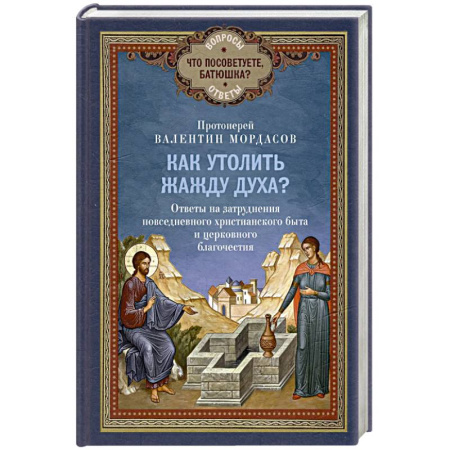 Православие, книга Как утолить жажду Духа? Ответы на затруднения повседневного христианского быта и церковного благочестия