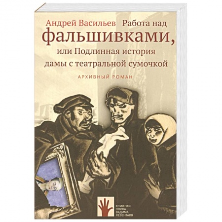 Публицистика, книга Работа над фальшивками, или Подлинная история дамы с театральной сумочкой. Архивный роман