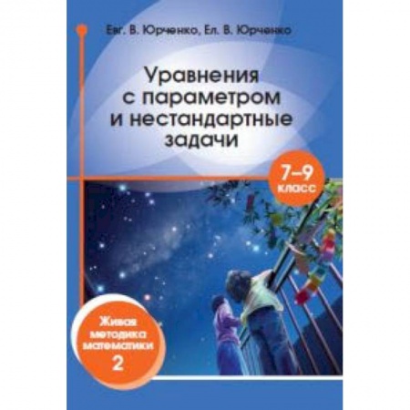 Школьникам и абитуриентам, книга Уравнения с параметром и нестандартные задачи. 7-9 класс. Живая методика математики-2