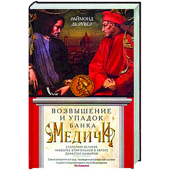 Возвышение и упадок Банка Медичи. Столетняя история наиболее влиятельной в Европе династии банкиров Возвышение и упадок Банка Медичи. Столетняя история наиболее влиятельной в Европе династии банкиров