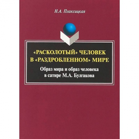 Общественные и гуманитарные науки, книга 'Расколотый' человек в «раздробленном» мире: образ мира и образ человека в сатире М.А. Булгакова. Монография