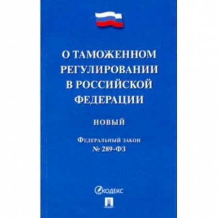 Студентам и аспирантам, книга ФЗ РФ 'О таможенном регулировании в Российской Федерации' № 289-ФЗ