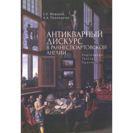 Историография. Общие работы, книга Антикварный дискурс в раннестюартовской Англии. Персоналии. Тексты. Практики