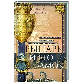 Рыцарь и его замок. Средневековые крепости и осадные сооружения