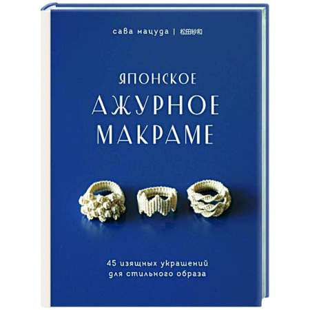 Рукоделие. Творчество, книга Японское ажурное макраме. 45 изящных украшений для стильного образа