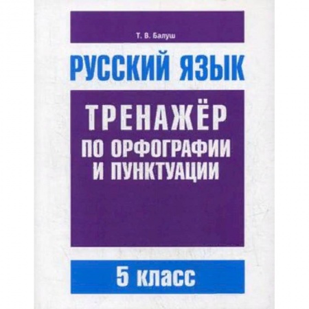 Школьникам и абитуриентам, книга Русский язык. 5 класс. Тренажер по орфографии и пунктуации