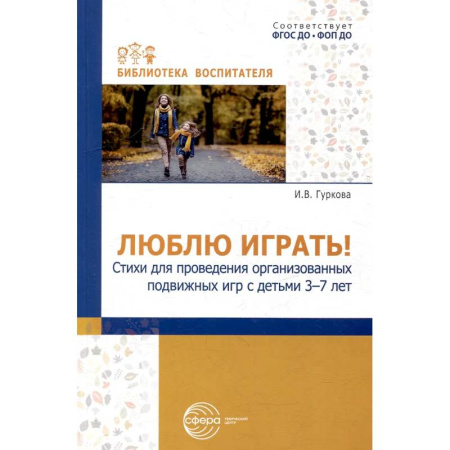 Учителям, педагогам, воспитателям, книга Люблю играть! Стихи для проведения организованных подвижных игр с детьми 3-7 лет