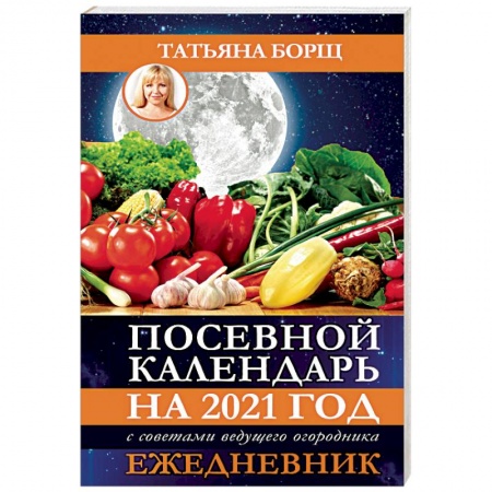 Сад, огород, цветы, дизайн участка, книга Посевной календарь на 2021 год с советами ведущего огородника + удобный ежедневник