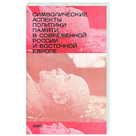 Публицистика, книга Символические аспекты политики памяти в современной России и Восточной Европе: сборник статей