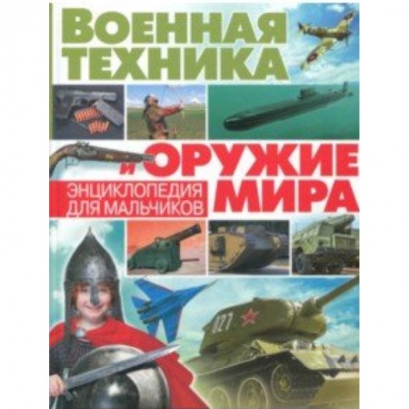 Познавательная литература, книга Военная техника и оружие мира. Энциклопедия для мальчиков