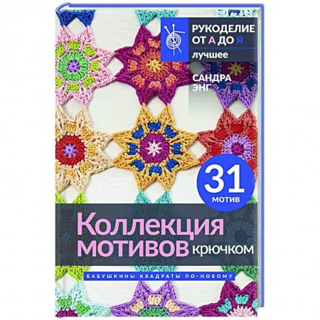 Рукоделие. Творчество, книга Коллекция мотивов крючком. Бабушкины квадраты по-новому