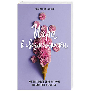 Игра в возможности. Как переписать свою историю и найти путь к счастью