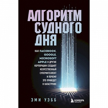 Алгоритм судного дня. Как Facebook, Google, Microsoft, Apple и другие корпорации создают искусственный суперинтеллект и почему это приведет к катастрофе Алгоритм судного дня. Как Facebook, Google, Microsoft, Apple и другие корпорации создают искусственный суперинтеллект и почему это приведет к катастрофе