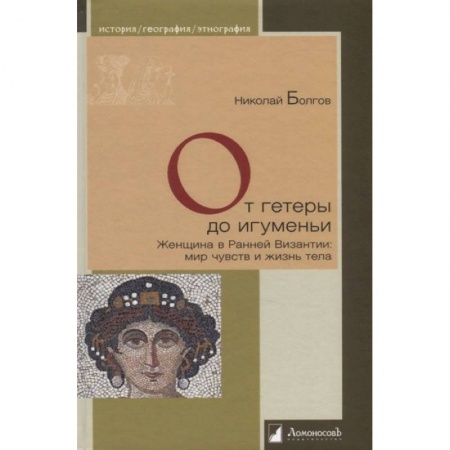 Всемирная история, книга От гетеры до игуменьи.Женщина в Ранней Византии:мир чувств и жизнь тела