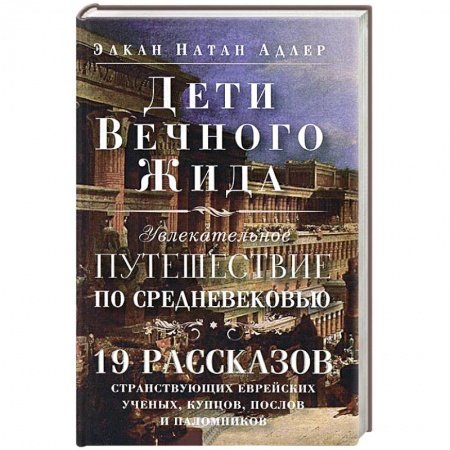 Книги, книга Дети Вечного Жида, или Увлекательное путешествие по Средневековью. 19 рассказов странствующих еврейских ученых, купцов, послов и паломников