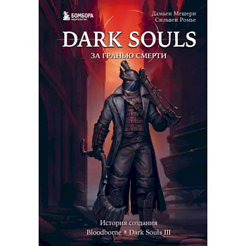 Dark Souls: за гранью смерти. Книга 2. История создания Bloodborne, Dark Souls III Dark Souls: за гранью смерти. Книга 2. История создания Bloodborne, Dark Souls III