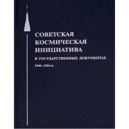 От Руси до России, книга Советская космическая инициатива в государственных документах. 1946-1964 гг