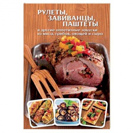 Мясо, птица, книга Рулеты, завиванцы, паштеты и другие аппетитные закуски из мяса, грибов, овощей и сыра