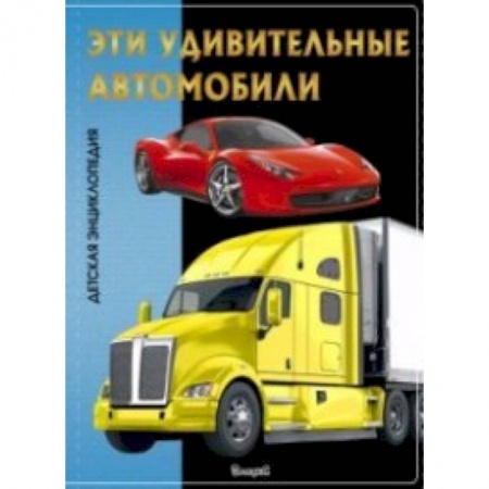 Познавательная литература, книга Эта удивительные автомобили. Детская энциклопедия